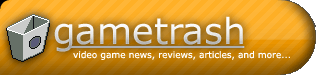 Gametrash.com - Video Game News, Reviews, Articles, Music, Videos, Downloads, and more